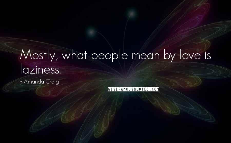 Amanda Craig quotes: Mostly, what people mean by love is laziness.
