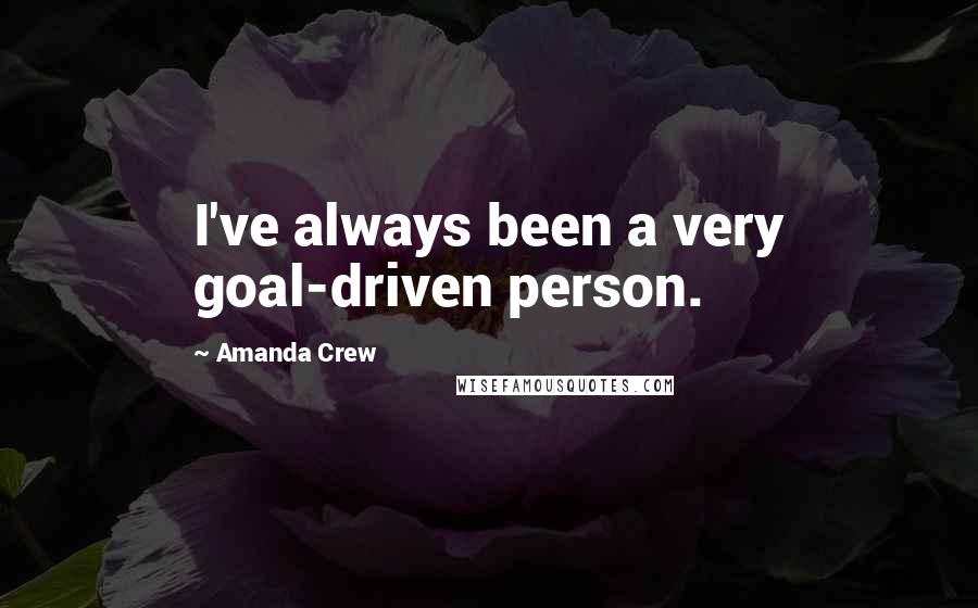 Amanda Crew quotes: I've always been a very goal-driven person.