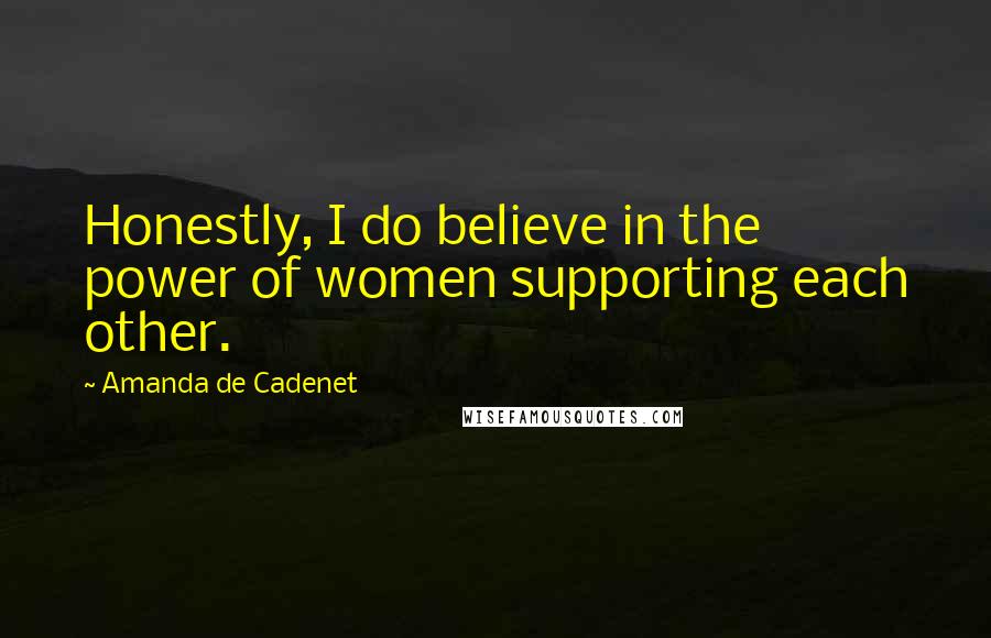 Amanda De Cadenet quotes: Honestly, I do believe in the power of women supporting each other.