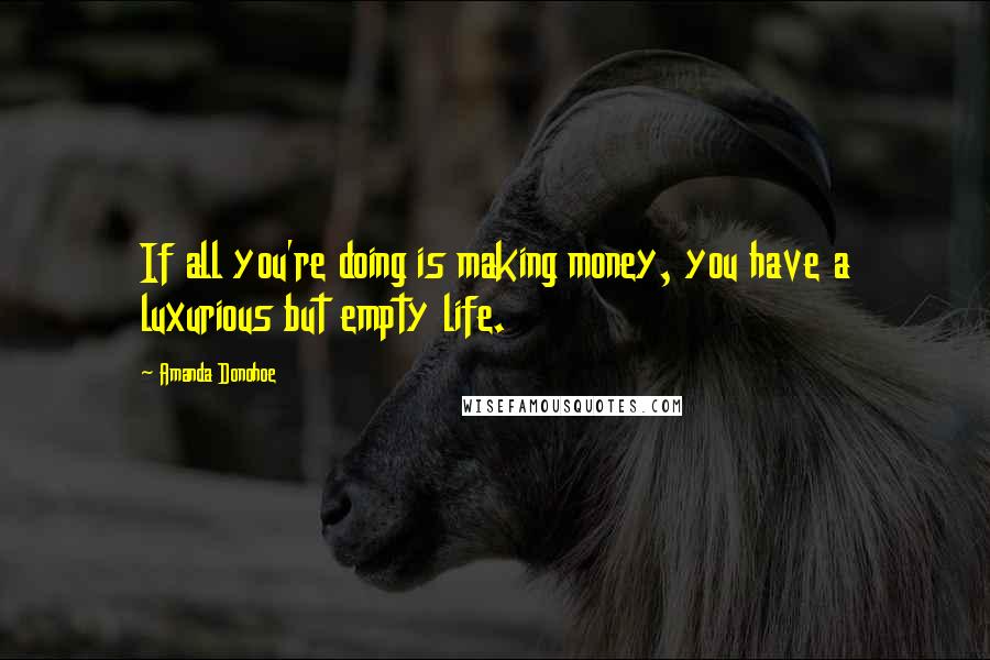 Amanda Donohoe quotes: If all you're doing is making money, you have a luxurious but empty life.