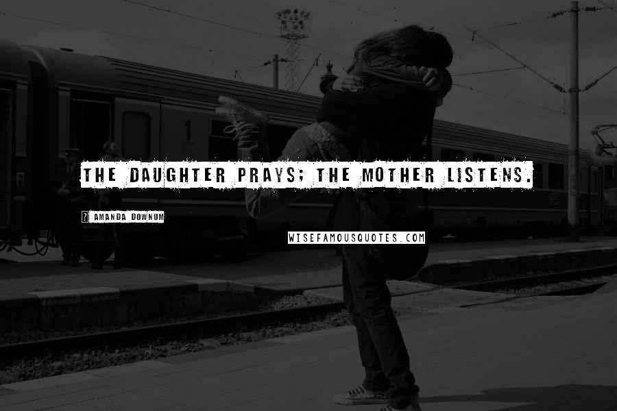 Amanda Downum quotes: The daughter prays; the mother listens.