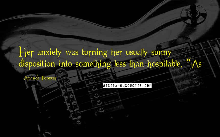 Amanda Forester quotes: Her anxiety was turning her usually sunny disposition into something less than hospitable. "As