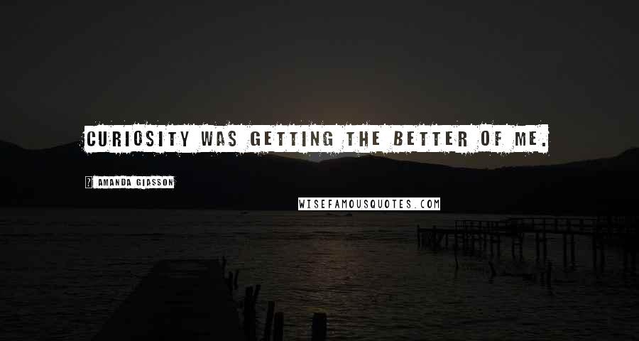 Amanda Giasson quotes: Curiosity was getting the better of me.