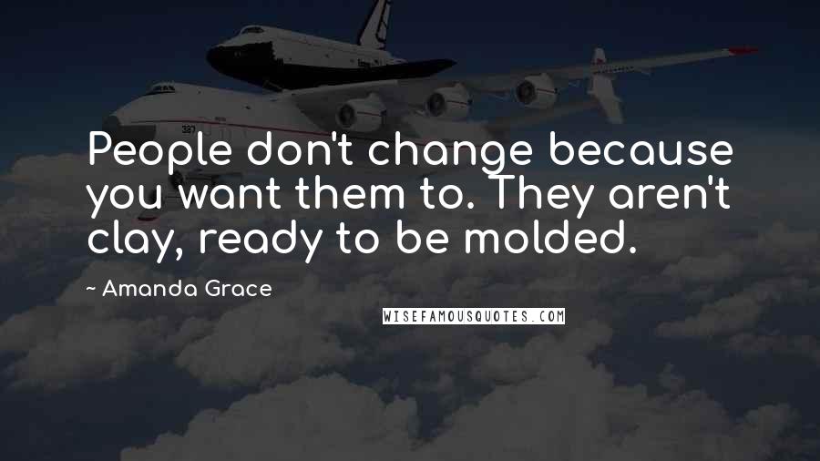 Amanda Grace quotes: People don't change because you want them to. They aren't clay, ready to be molded.