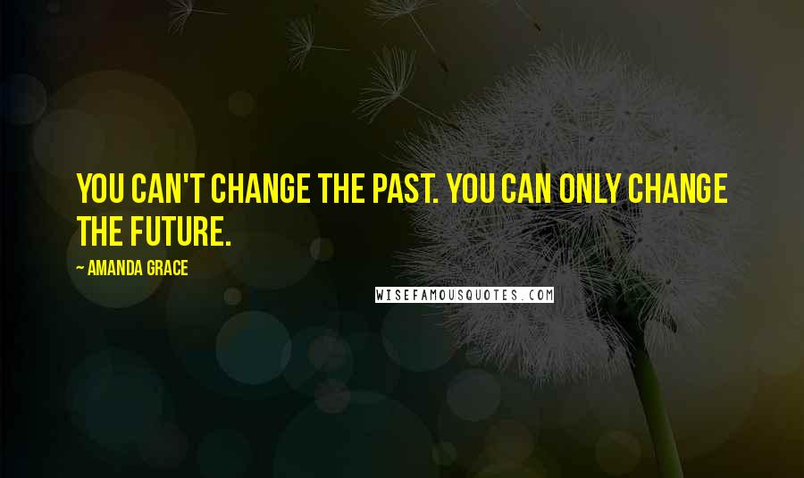 Amanda Grace quotes: You can't change the past. You can only change the future.