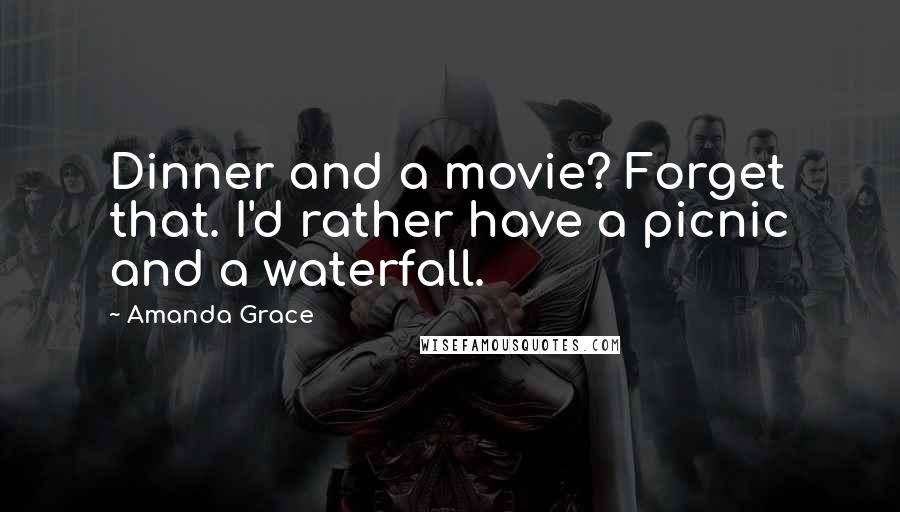 Amanda Grace quotes: Dinner and a movie? Forget that. I'd rather have a picnic and a waterfall.