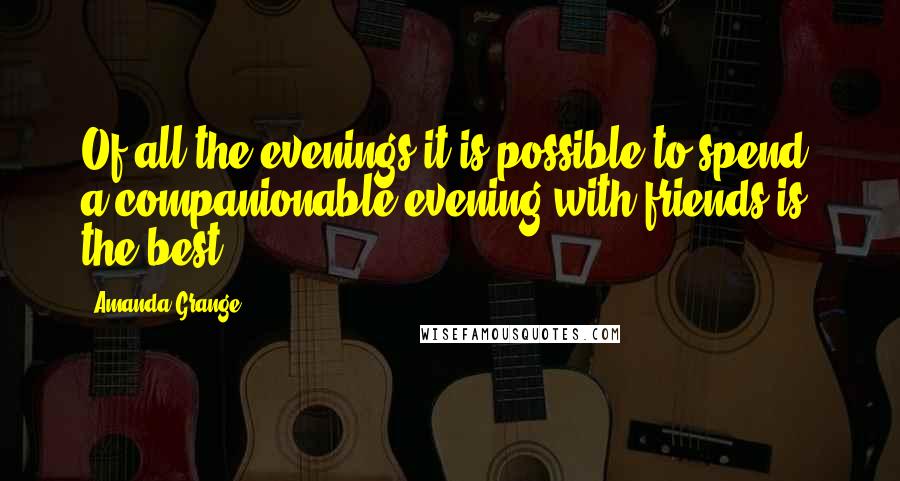 Amanda Grange quotes: Of all the evenings it is possible to spend, a companionable evening with friends is the best.