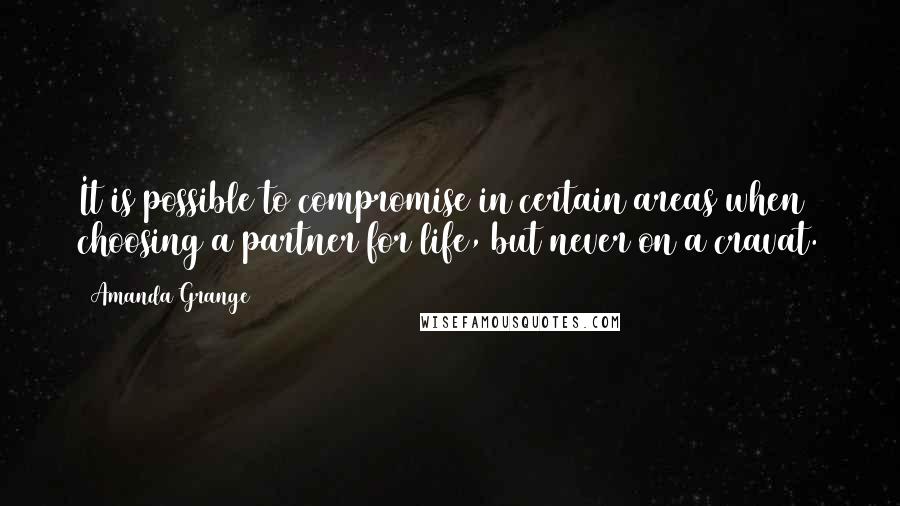 Amanda Grange quotes: It is possible to compromise in certain areas when choosing a partner for life, but never on a cravat. Amanda Grange quotes: It is possible to compromise in certain areas when choosing a partner for life, but never on a cravat.