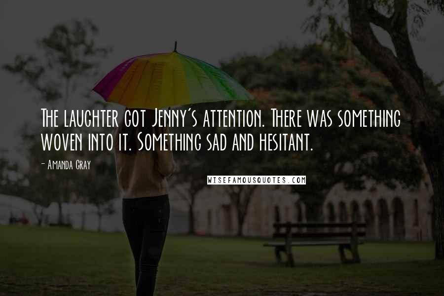 Amanda Gray quotes: The laughter got Jenny's attention. There was something woven into it. Something sad and hesitant.