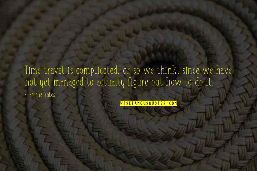 Amanda Hara Quotes By Serena Yates: Time travel is complicated, or so we think, Amanda Hara Quotes By Serena Yates: Time travel is complicated, or so we think,