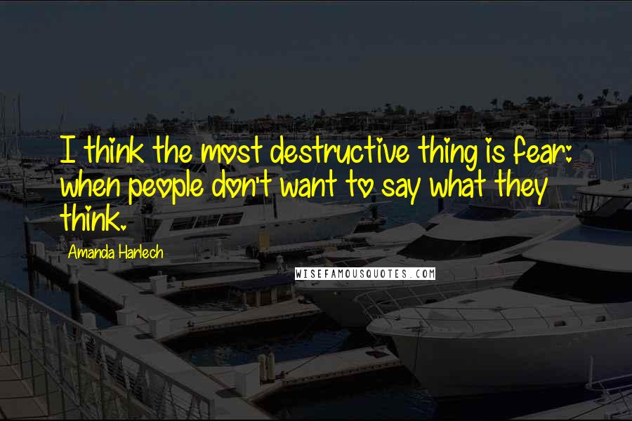 Amanda Harlech quotes: I think the most destructive thing is fear: when people don't want to say what they think.