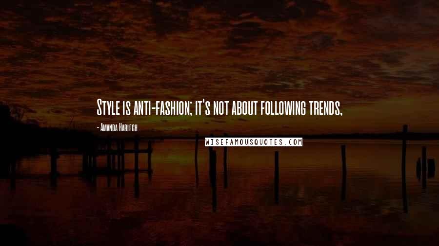 Amanda Harlech quotes: Style is anti-fashion; it's not about following trends,