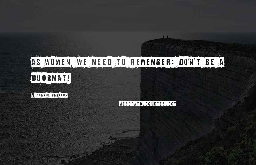 Amanda Harlech quotes: As women, we need to remember: don't be a doormat!