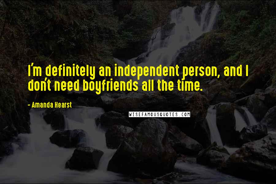 Amanda Hearst quotes: I'm definitely an independent person, and I don't need boyfriends all the time.