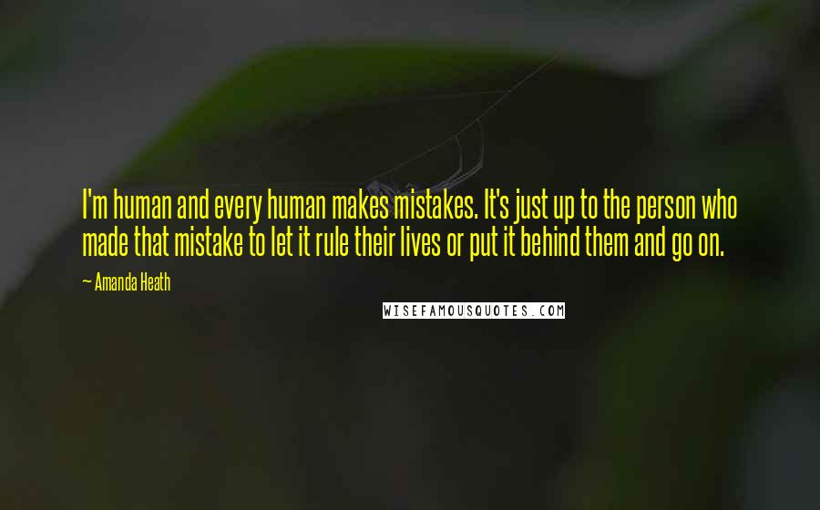 Amanda Heath quotes: I'm human and every human makes mistakes. It's just up to the person who made that mistake to let it rule their lives or put it behind them and go