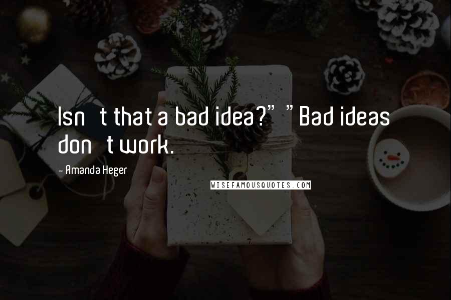 Amanda Heger quotes: Isn't that a bad idea?" "Bad ideas don't work.