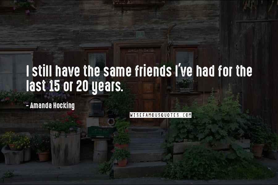 Amanda Hocking quotes: I still have the same friends I've had for the last 15 or 20 years.