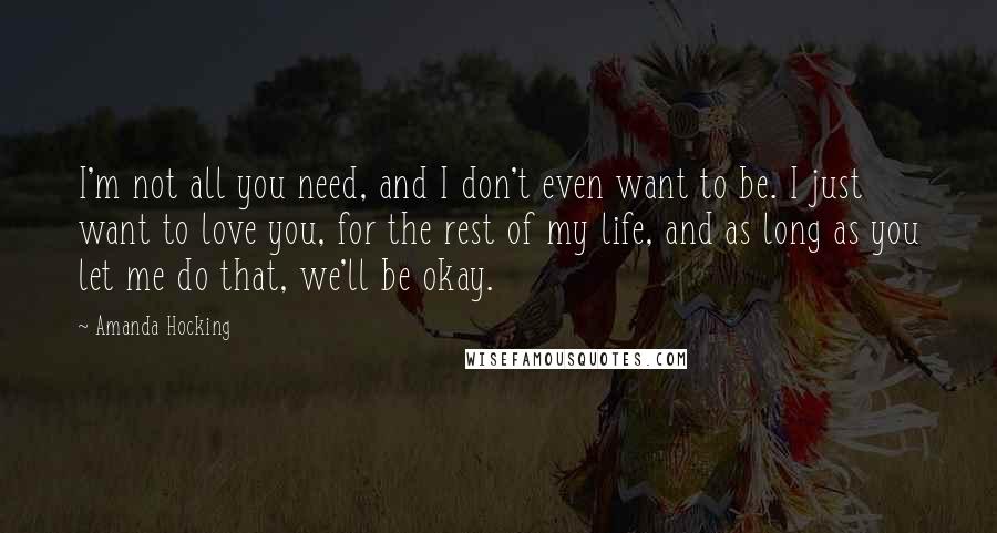 Amanda Hocking quotes: I'm not all you need, and I don't even want to be. I just want to love you, for the rest of my life, and as long as you let