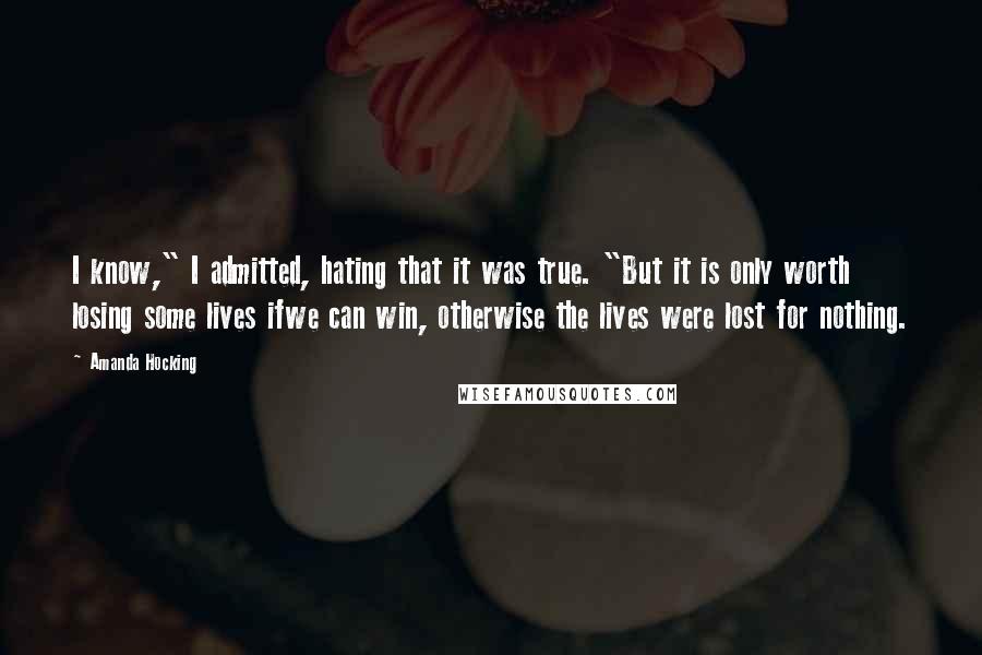 Amanda Hocking quotes: I know," I admitted, hating that it was true. "But it is only worth losing some lives ifwe can win, otherwise the lives were lost for nothing.