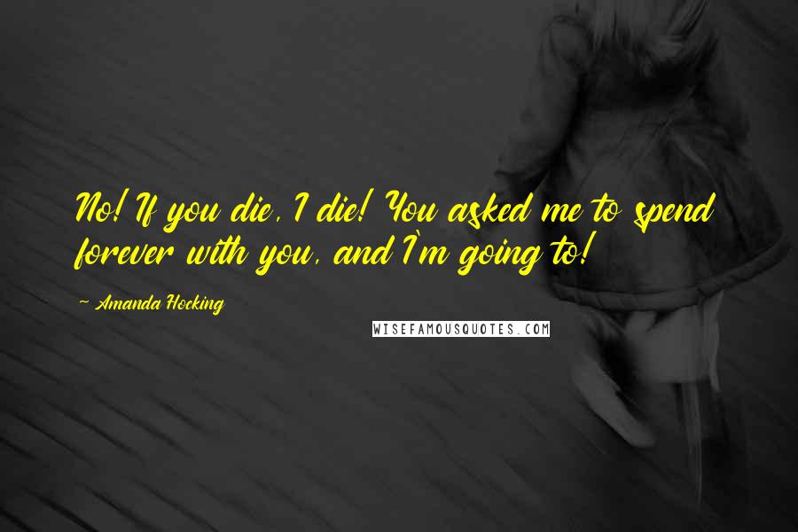 Amanda Hocking quotes: No! If you die, I die! You asked me to spend forever with you, and I'm going to!