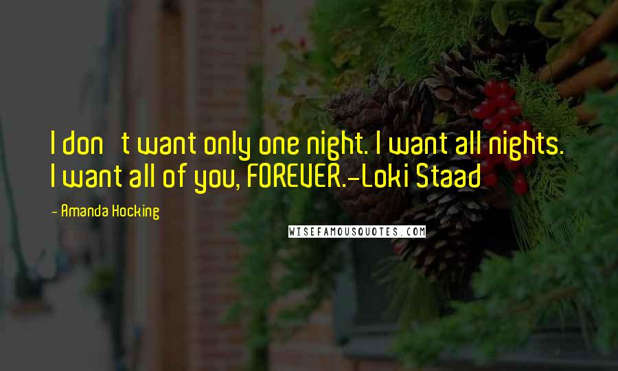 Amanda Hocking quotes: I don't want only one night. I want all nights. I want all of you, FOREVER.-Loki Staad