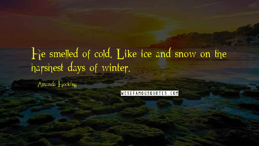 Amanda Hocking quotes: He smelled of cold. Like ice and snow on the harshest days of winter.