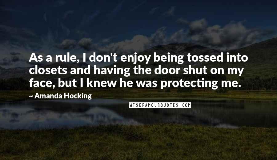Amanda Hocking quotes: As a rule, I don't enjoy being tossed into closets and having the door shut on my face, but I knew he was protecting me.