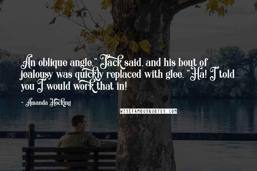 Amanda Hocking quotes: An oblique angle," Jack said, and his bout of jealousy was quickly replaced with glee. "Ha! I told you I would work that in!