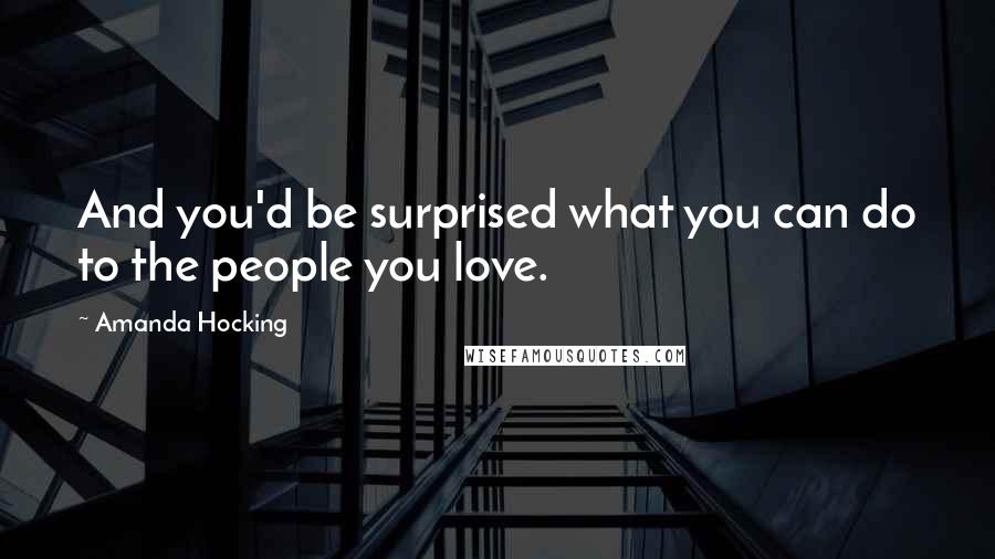 Amanda Hocking quotes: And you'd be surprised what you can do to the people you love.