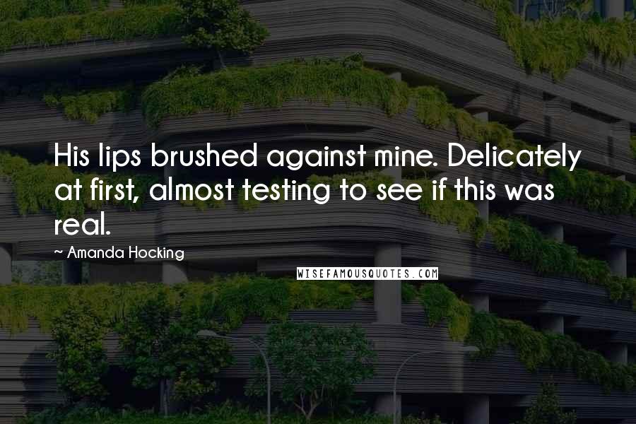 Amanda Hocking quotes: His lips brushed against mine. Delicately at first, almost testing to see if this was real.