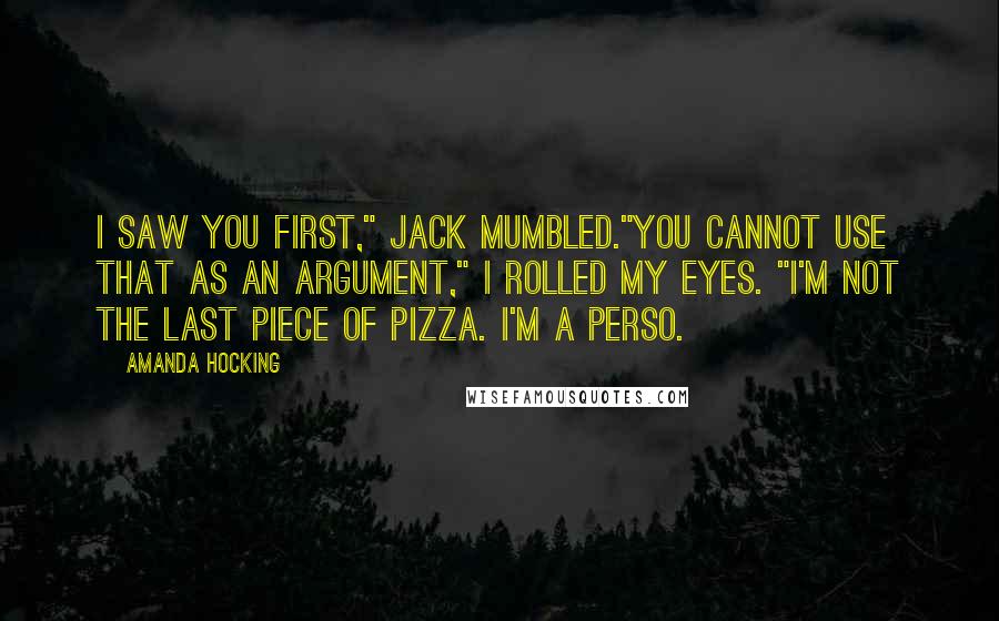 Amanda Hocking quotes: I saw you first," Jack mumbled."You cannot use that as an argument," I rolled my eyes. "I'm not the last piece of pizza. I'm a perso.