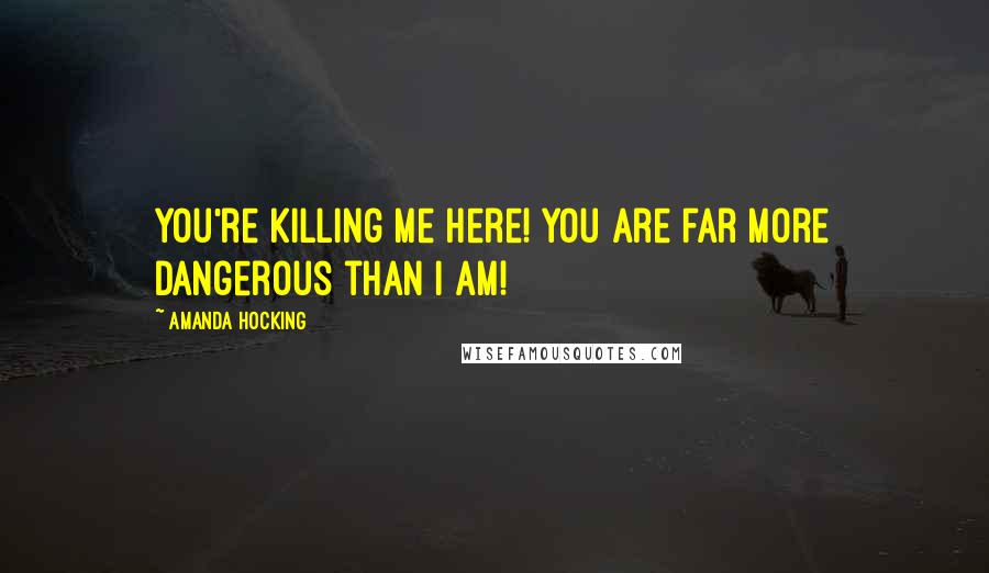 Amanda Hocking quotes: You're killing me here! You are far more dangerous than I am!