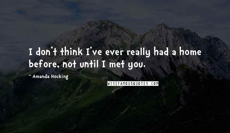 Amanda Hocking quotes: I don't think I've ever really had a home before, not until I met you.