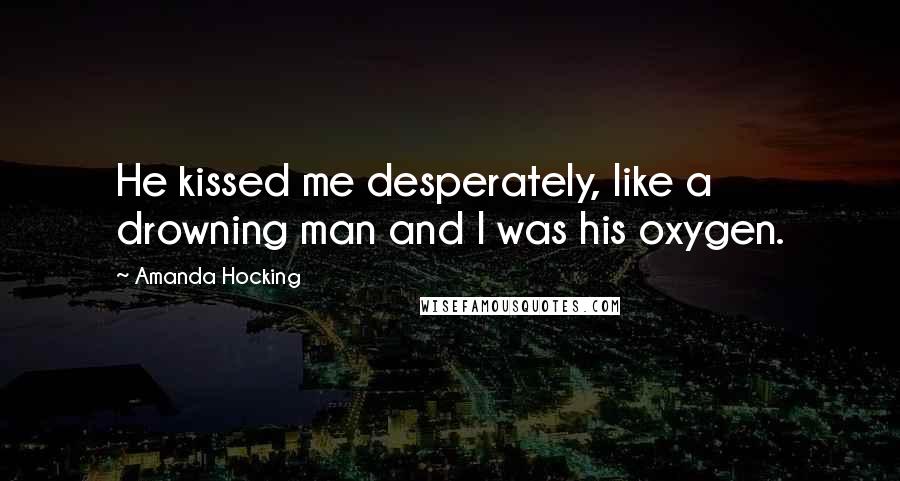 Amanda Hocking quotes: He kissed me desperately, like a drowning man and I was his oxygen.