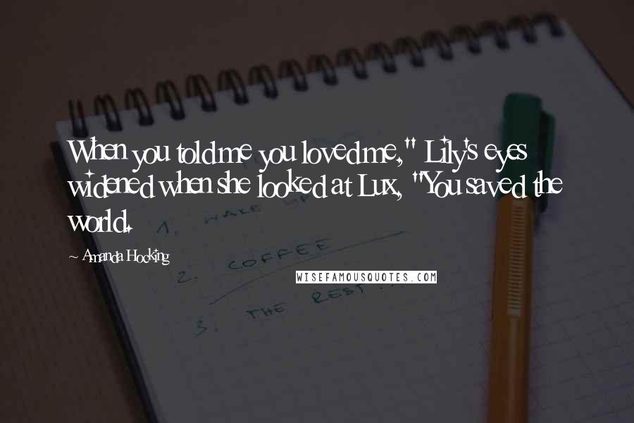 Amanda Hocking quotes: When you told me you loved me," Lily's eyes widened when she looked at Lux, "You saved the world.