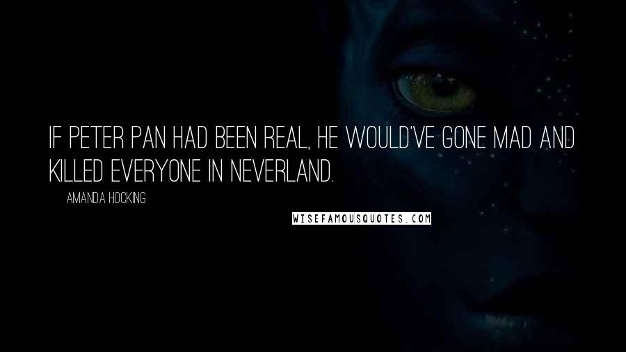Amanda Hocking quotes: If Peter Pan had been real, he would've gone mad and killed everyone in Neverland.