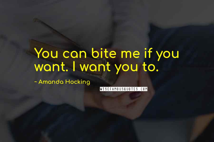 Amanda Hocking quotes: You can bite me if you want. I want you to.