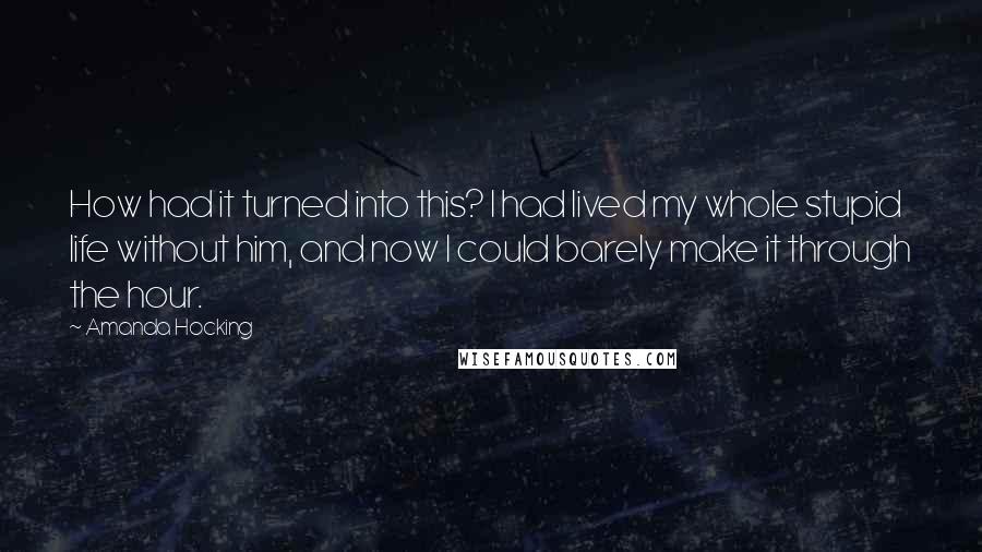 Amanda Hocking quotes: How had it turned into this? I had lived my whole stupid life without him, and now I could barely make it through the hour.