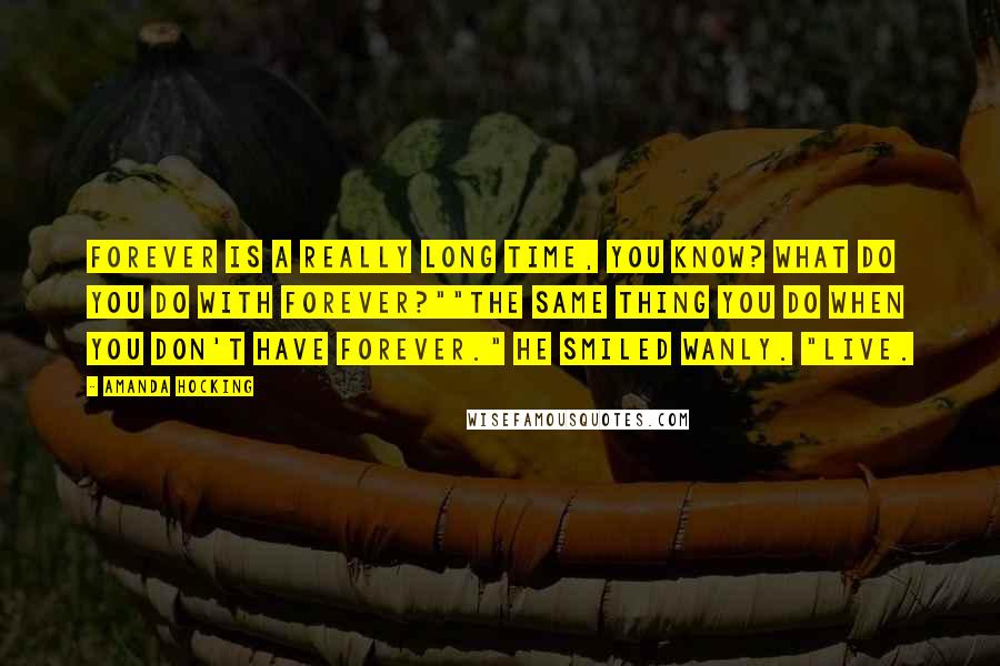 Amanda Hocking quotes: Forever is a really long time, you know? What do you do with forever?""The same thing you do when you don't have forever." He smiled wanly. "Live.