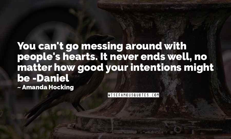 Amanda Hocking quotes: You can't go messing around with people's hearts. It never ends well, no matter how good your intentions might be -Daniel