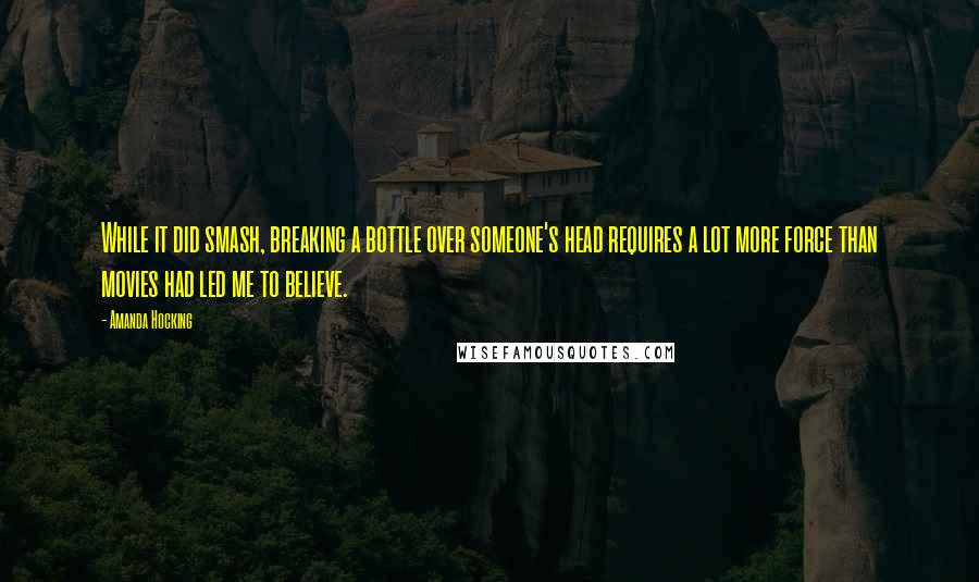 Amanda Hocking quotes: While it did smash, breaking a bottle over someone's head requires a lot more force than movies had led me to believe.