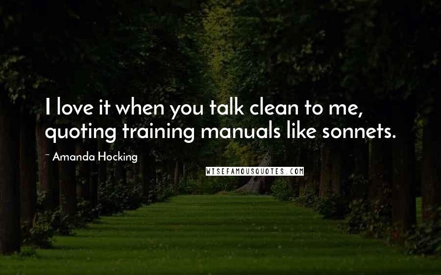 Amanda Hocking quotes: I love it when you talk clean to me, quoting training manuals like sonnets.