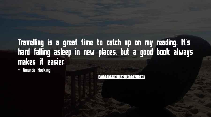 Amanda Hocking quotes: Travelling is a great time to catch up on my reading. It's hard falling asleep in new places, but a good book always makes it easier.