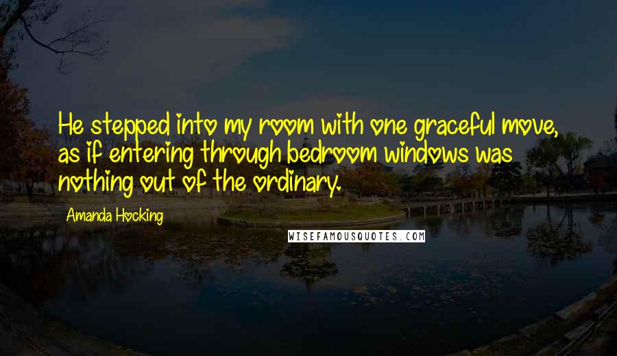 Amanda Hocking quotes: He stepped into my room with one graceful move, as if entering through bedroom windows was nothing out of the ordinary.
