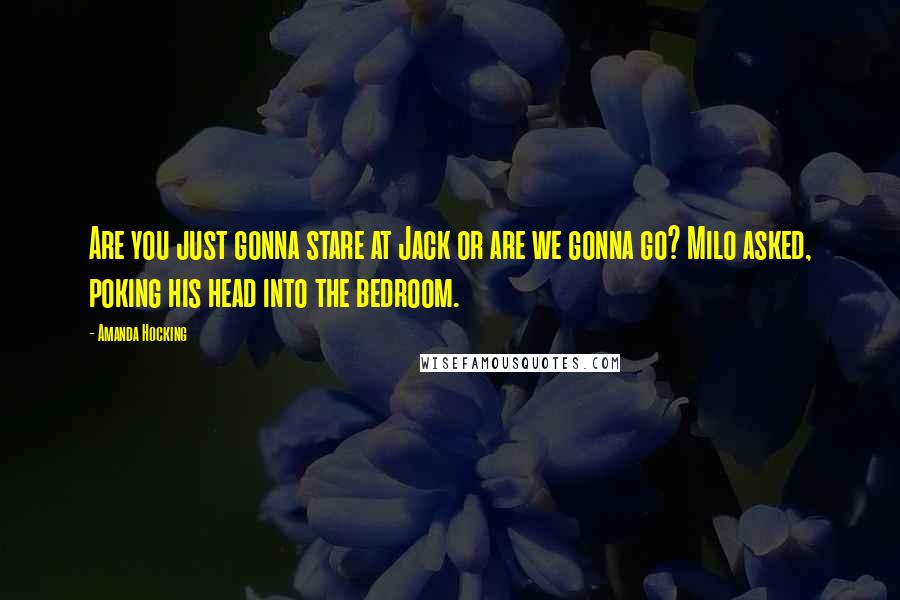 Amanda Hocking quotes: Are you just gonna stare at Jack or are we gonna go? Milo asked, poking his head into the bedroom.