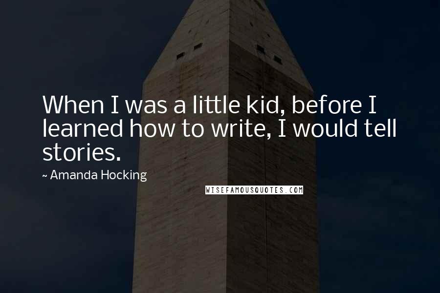 Amanda Hocking quotes: When I was a little kid, before I learned how to write, I would tell stories.