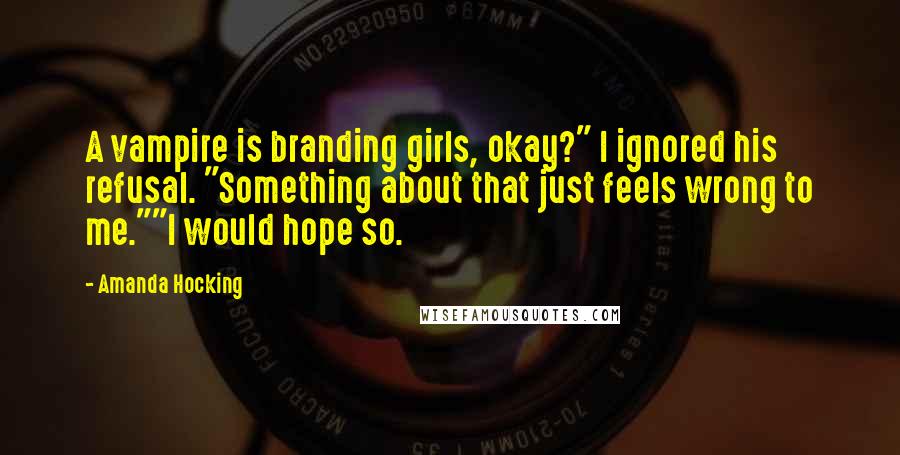 Amanda Hocking quotes: A vampire is branding girls, okay?" I ignored his refusal. "Something about that just feels wrong to me.""I would hope so.