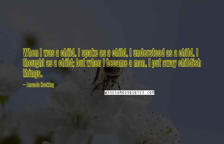 Amanda Hocking quotes: When I was a child, I spake as a child, I understood as a child, I thought as a child; but when I became a man, I put away childish