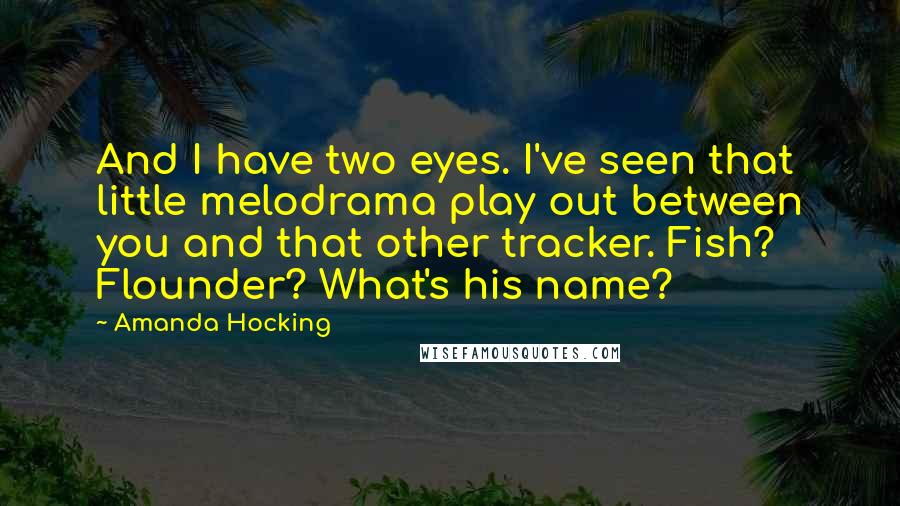 Amanda Hocking quotes: And I have two eyes. I've seen that little melodrama play out between you and that other tracker. Fish? Flounder? What's his name?