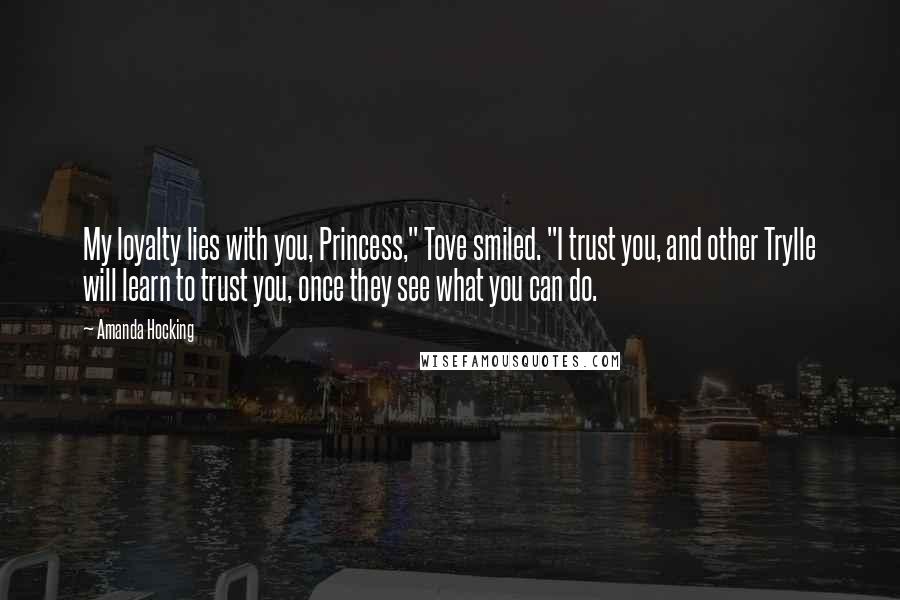 Amanda Hocking quotes: My loyalty lies with you, Princess," Tove smiled. "I trust you, and other Trylle will learn to trust you, once they see what you can do.